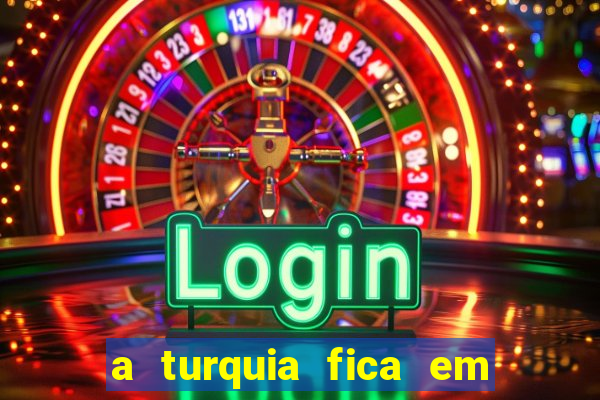 a turquia fica em qual continente